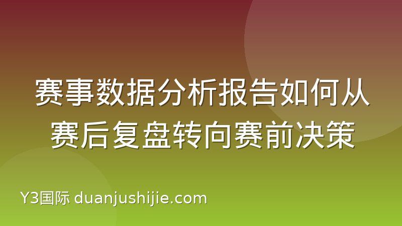 赛事数据分析报告如何从赛后复盘转向赛前决策